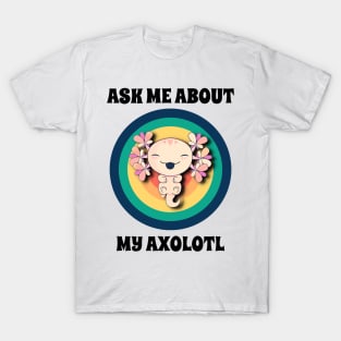 Ask Me About My Axolotl T-Shirt